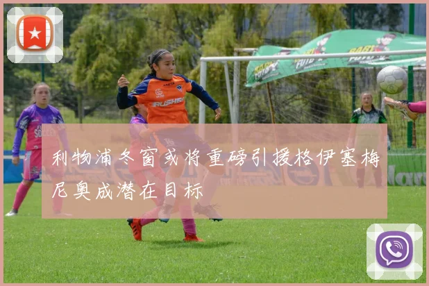 利物浦冬窗或将重磅引援格伊塞梅尼奥成潜在目标
