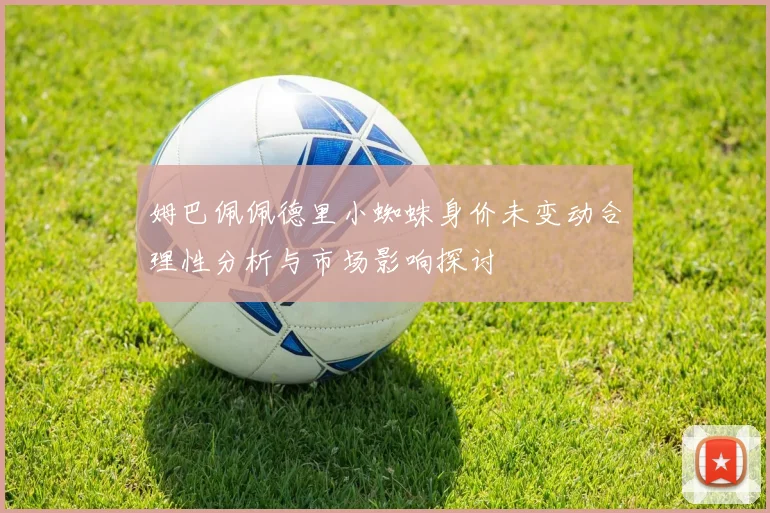 姆巴佩佩德里小蜘蛛身价未变动合理性分析与市场影响探讨