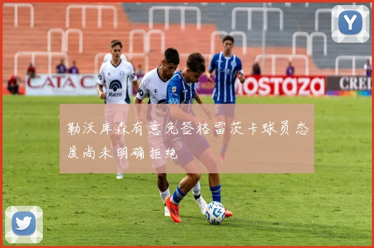 勒沃库森有意免签格雷茨卡球员态度尚未明确拒绝