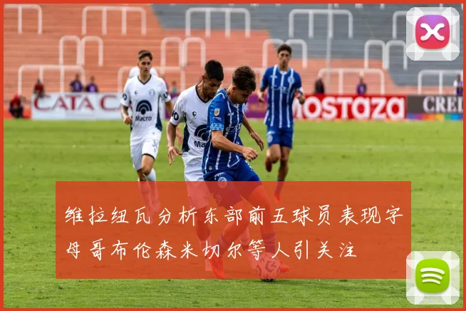 维拉纽瓦分析东部前五球员表现字母哥布伦森米切尔等人引关注