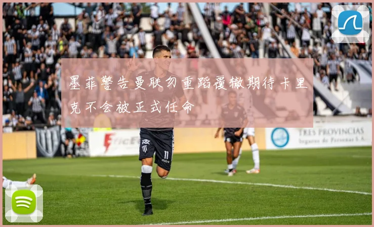 墨菲警告曼联勿重蹈覆辙期待卡里克不会被正式任命