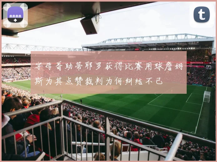 字母哥助蒂耶罗获得比赛用球詹姆斯为其点赞裁判为何纠结不已