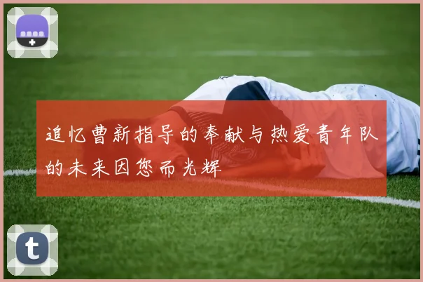 追忆曹新指导的奉献与热爱青年队的未来因您而光辉