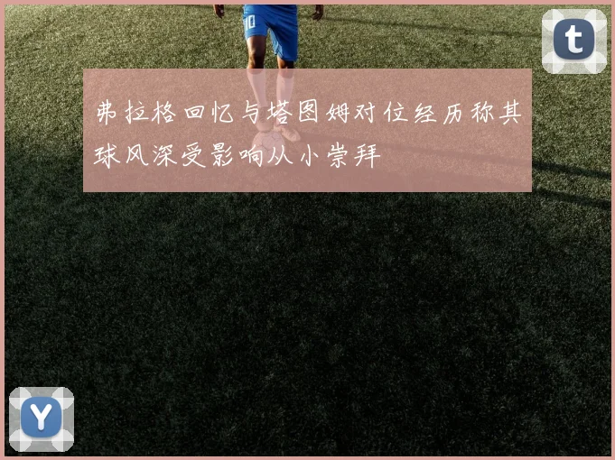 弗拉格回忆与塔图姆对位经历称其球风深受影响从小崇拜
